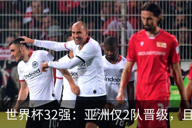 世界杯32强：亚洲仅2队晋级，且预选赛均与国足同组，下届或晋级