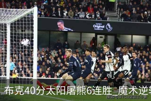 布克40分太阳屠熊6连胜 魔术逆转绿军6连胜