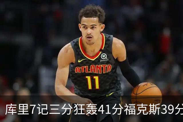 库里7记三分狂轰41分福克斯39分 勇士击败国王