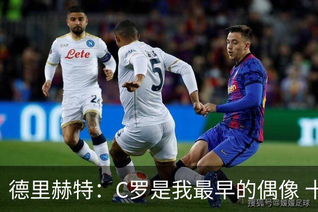 德里赫特：C罗是我最早的偶像 十五六岁意识到自己能踢出来