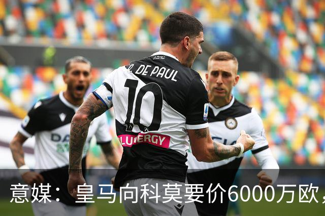 意媒：皇马向科莫要价6000万欧，但国米等队想签帕斯需至少7000万