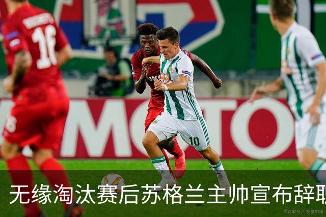 无缘淘汰赛后苏格兰主帅宣布辞职 执教七年出战三届大赛