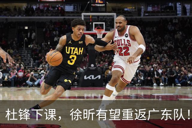 杜锋下课，徐昕有望重返广东队！