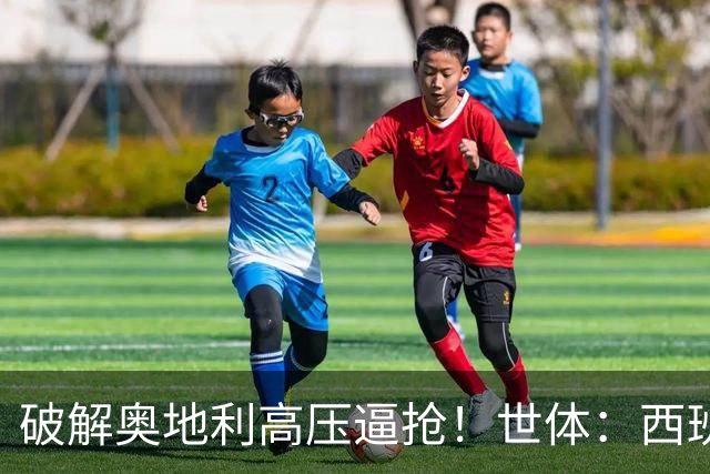 破解奥地利高压逼抢！世体：西班牙双核罗德里和佩德里是制胜关键