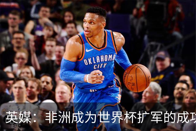 英媒：非洲成为世界杯扩军的成功典范 而亚洲足球需要反思